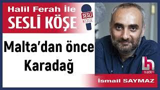 İsmail Saymaz: 'Malta’dan önce Karadağ' 15/11/24 Halil Ferah ile Sesli Köşe