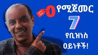 ከዜሮ የሚጀመሩ 7 ዐይነት ቢዝነሶች!ከተሞክሮ የተወሰደ! Zero Investment : Starting 7 Businesses from the Ground Up"