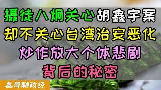 摄徒八炯关心胡鑫宇案却毫不关心台湾治安恶化，台湾网红不爱台湾就爱钱？胡鑫宇死于何因？媒体借个体悲剧炒作流量令人不齿，唐山打人成都49中等事件不断被炒作，放大个体悲剧背后的秘密到底是什么？