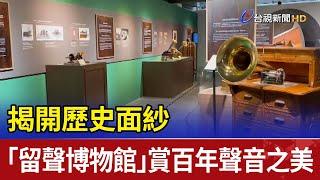 揭開歷史面紗 「留聲博物館」賞百年聲音之美