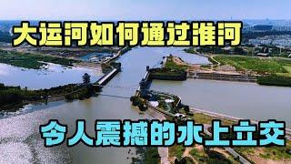 大运河从北方到南方，是如何通过淮河的，壮观的水上立交太震撼了  【旅途琪遇记】