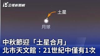 中秋節迎「土星合月」 北市天文館：21世紀中僅有1次｜20240916 公視晚間新聞