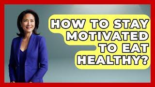 How To Stay Motivated To Eat Healthy? - The Personal Growth Path
