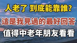 人老了到底能靠誰？這是我見過最好的回答！值得老年朋友們朋友們看看！【中老年心語】#養老 #幸福#人生 #晚年幸福 #深夜#讀書 #養生 #佛 #為人處世#哲理