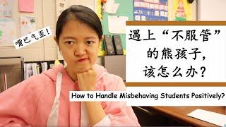 【10种积极方法管理“熊孩子”】学生不服管，不听课，老师该怎么办？|实例分析|课堂管理妙招|经验分享| 10 ways to handle misbehaving students