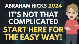 Stop Making Things Complicated - Start Here for The EASY WAY!  Abraham Hicks 2024