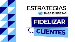 Estratégias para FIDELIZAR CLIENTES | Gestão de Empresas