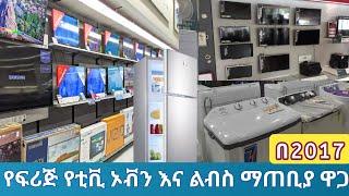 የፍሪጅ | የተቪ | የልብስ ማጠቢያ | ኦቭን ዋጋ በ2017 || electronics material price in Ethiopia || ኤሌክትሮኒክስ እቃዎች