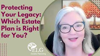 Protecting Your Legacy: Which Estate Plan is Right for You?