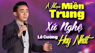 Tôi Sinh Ra Giữa Lòng Miền Trung | Liên Khúc Nhạc Miền Trung Xứ Nghệ Hay Nhất - Lê Cường