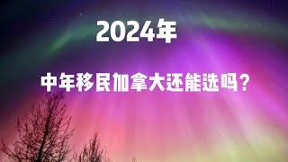 2024年，中年移民加拿大还能选吗？