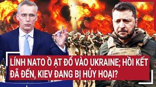 Thời sự quốc tế: Lính NATO ồ ạt đổ vào Ukraine; hồi kết đã đến, Kiev đang bị hủy hoại?