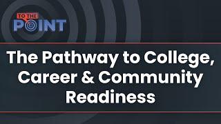 To The Point:  Pathway to College, Career & Community Readiness