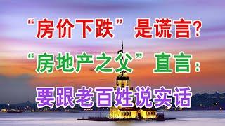 “房价下跌”是谎言？“房地产之父”直言：要跟老百姓说实话。如果房价死扛不降，会出现什么后果？现在终有了答案！中国房地产楼市2021现状和房价走势，中国经济泡沫下房地产楼市的危机出现，你还会买房子吗？