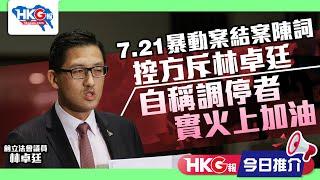 【HKG報今日推介】7.21暴動案結案陳詞  控方斥林卓廷  自稱調停者 實火上加油