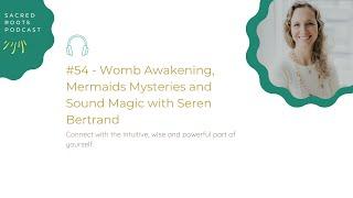 #54 - Womb Awakening, Mermaids Mysteries and Sound Magic with Seren Bertrand