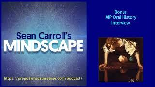 Mindscape Bonus Episode | AIP Oral History Interview
