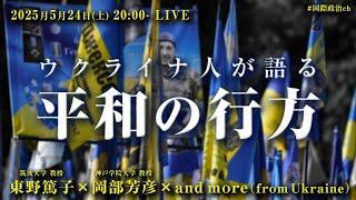 東野篤子×岡部芳彦×and more「ウクライナ人が語る、平和の行方」#国際政治ch 193