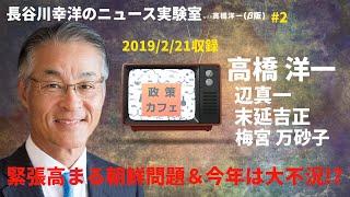 ＃2　2019/2/21長谷川幸洋のニュース実験室with高橋洋一『緊張高まる朝鮮問題& 今年は大不況！？』