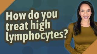 How do you treat high lymphocytes?