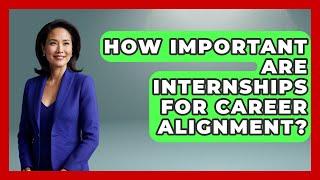 How Important Are Internships For Career Alignment? - The College Explorer