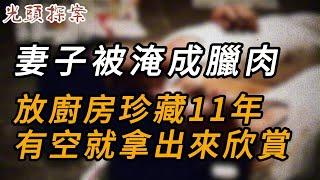 妻子被淹成臘肉，放廚房珍藏11年，有空就拿出來欣賞 | 大案紀實 | 奇聞異事 | 犯罪 | 男女 | 夫妻 | 情殺 | 出軌 | 迷奸