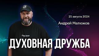 ДУХОВНАЯ ДРУЖБА | ПАСТОР АНДРЕЙ МАТЮЖОВ