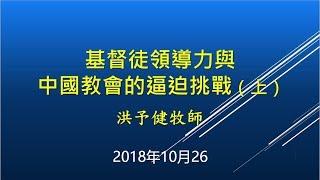 基督徒領導力與中國教會的逼迫挑戰（上）_洪予健牧師 20181026