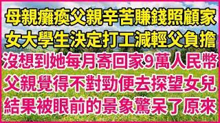 母親癱瘓父親辛苦賺錢照顧家，女大學生決定打工減輕父負擔，沒想到她每月寄回家9萬人民幣，父親覺得不對勁便去探望女兒，結果被眼前的景象驚呆了原來…#人生故事 #情感故事 #深夜淺談 #伦理故事 #婆媳故事