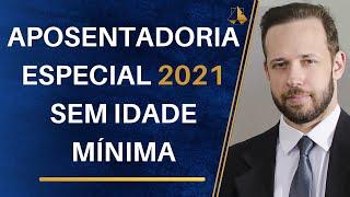 APOSENTADORIA ESPECIAL 2021 - SEM IDADE MINIMA