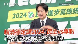 賴清德定調2024「民主vs專制」：台灣沒有統獨問題