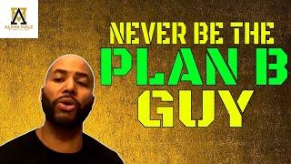 Never Be the plan B Guy