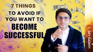 7 Things You Should Avoid Doing If You Want To Be Successful - Dev Gadhvi