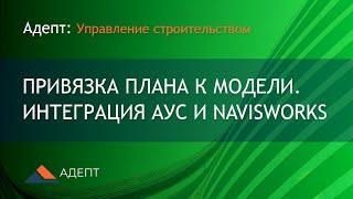 Адепт: Управление строительством. Привязка плана к модели. Интеграция АУС и Navisworks