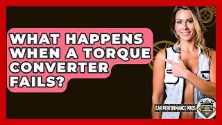 What Happens When A Torque Converter Fails? - Car Performance Pros
