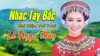 Nhạc Tây Bắc Hay Nhất Lê Ngọc Thúy - Liên Khúc Nhạc Núi Rừng Tây Bắc, Ngất Ngây Giai Điệu Vui Tươi