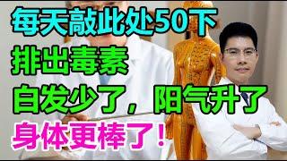 每天敲此处50下，排出毒素，白发少了，阳气升了，身体更棒了！丨李医生谈健康【中医养生】