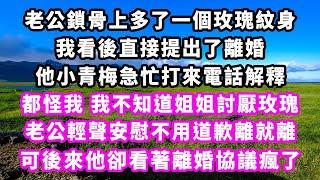 老公鎖骨上多了一個玫瑰紋身，我看後直接提出了離婚，他小青梅急忙打來電話解釋，都怪我，我不知道姐姐討厭玫瑰，老公輕聲安慰不用道歉離就離，可後來他卻看著離婚協議瘋了#追妻火葬場#大女主#現實情感#家庭