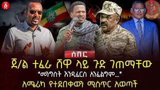 ጀ/ል ተፈራ ሸዋ ላይ ጉድ ገጠማቸው | ‹‹መንግስት እንዲፈርስ አንፈልግም…›› | አሜሪካ የተደበቀውን ሚስጥር አወጣች | Ethiopia