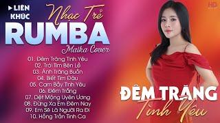 ĐÊM TRĂNG TÌNH YÊU - ALBUM NHẠC TRẺ RUMBA HOT TIKTOK - NHẠC TRẺ RUMBA MAIKA COVER CỰC HOT