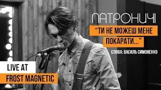 Патроничі - Ти не можеш мене покарати (сл.Василя Симоненка) Live at Frost Magnetic