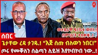 ጌታቸው ረዳ ታገዱ.! “እጅ ስጡ ብለውን ነበር!” | ጦሩ የመቐለን ስልጣን ሊይዝ እያኮበኮበ ነው..! | ወታደራዊ ፍ/ቤቱ ወሰነ.! በምህረት ተለቀቁ..!