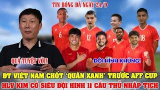 TIN NÓNG: ĐT VIỆT NAM CHỐT ‘QUÂN XANH' TRƯỚC AFF CUP; HLV KIM CÓ SIÊU ĐỘI HÌNH 11 CẦU THỦ NHẬP TỊCH