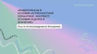 О.А. Козырева: «Индексикалы в условие-истинностной семантике: контекст, условия оценки и значение»