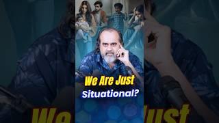 We Are Just Situational? || Acharya Prashant