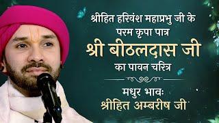 श्रीहित हरिवंश महाप्रभु जी के परम कृपा पात्र "श्री बीठलदास जी" का पावन चरित्र! Shree Hita Ambrish Ji