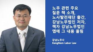 노무 관련 주요 질문 책 소개, 노사발전재단 출간, 강남노무법인 저자, 책자 강남노무법인 앱에 그 내용 올림.