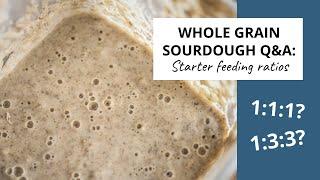 Whole Grain Sourdough Q&A: Why the different sourdough starter feeding ratios? 1:1:1? 1:3:3? Why?