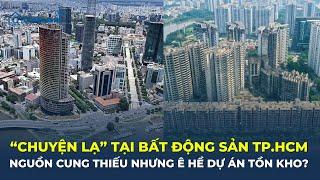 'CHUYỆN LẠ' thị trường bất động sản TP.HCM: Nguồn cung thiếu nhưng ê hề dự án tồn kho? | CafeLand