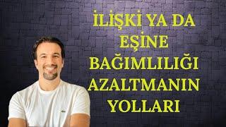 İLİŞKİ YA DA EŞİNE BAĞIMLILIĞI AZALTMANIN YOLLARI